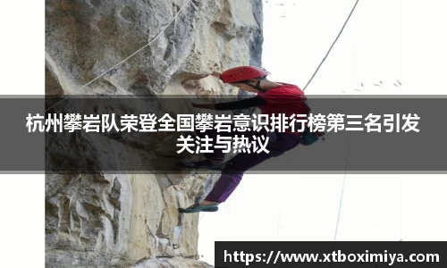 杭州攀岩队荣登全国攀岩意识排行榜第三名引发关注与热议