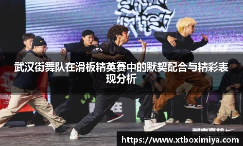 武汉街舞队在滑板精英赛中的默契配合与精彩表现分析