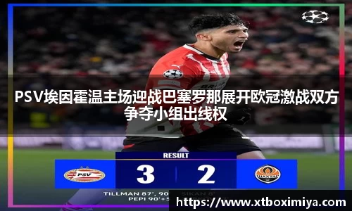 PSV埃因霍温主场迎战巴塞罗那展开欧冠激战双方争夺小组出线权