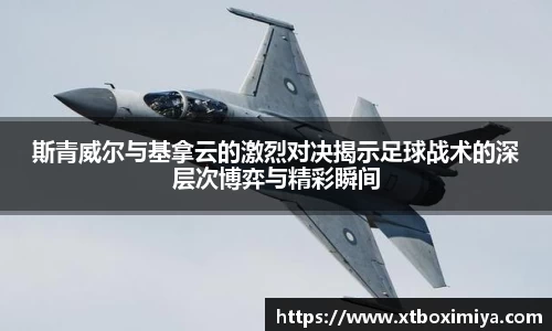 斯青威尔与基拿云的激烈对决揭示足球战术的深层次博弈与精彩瞬间